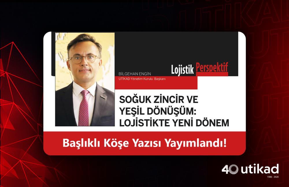 UTİKAD Başkanı Bilgehan Engin'in Soğuk Zincir ve Yeşil Dönüşüm Lojistikte Yeni Dönem Başlıklı Yazısı Yayımlandı