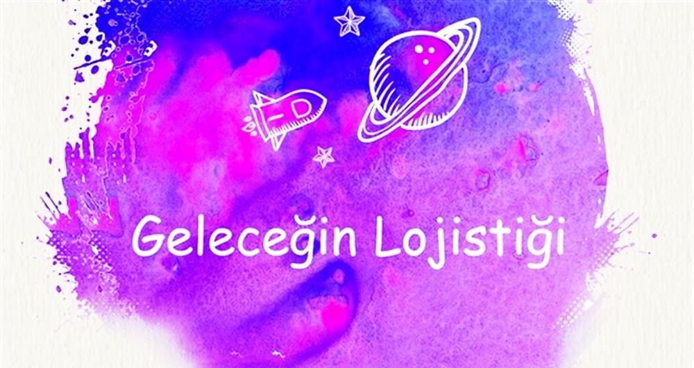 GELECEĞİN LOJİSTİĞİ’NE GERİ SAYIM BAŞLADI