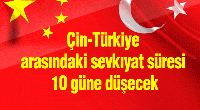 ÇİN-TÜRKİYE ARASINDAKİ SEVKİYAT SÜRESİ 10 GÜNE DÜŞECEK