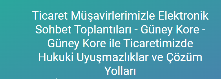 TİCARET MÜŞAVİRLERİMİZLE ELEKTRONİK SOHBETLER-GÜNEY KORE