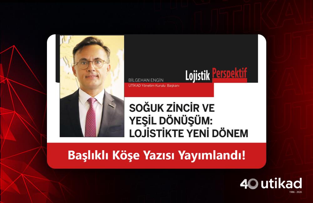 UTİKAD BAŞKANI BİLGEHAN ENGİN’İN “SOĞUK ZİNCİR VE YEŞİL DÖNÜŞÜM: LOJİSTİKTE YENİ DÖNEM” BAŞLIKLI YAZISI YAYIMLANDI