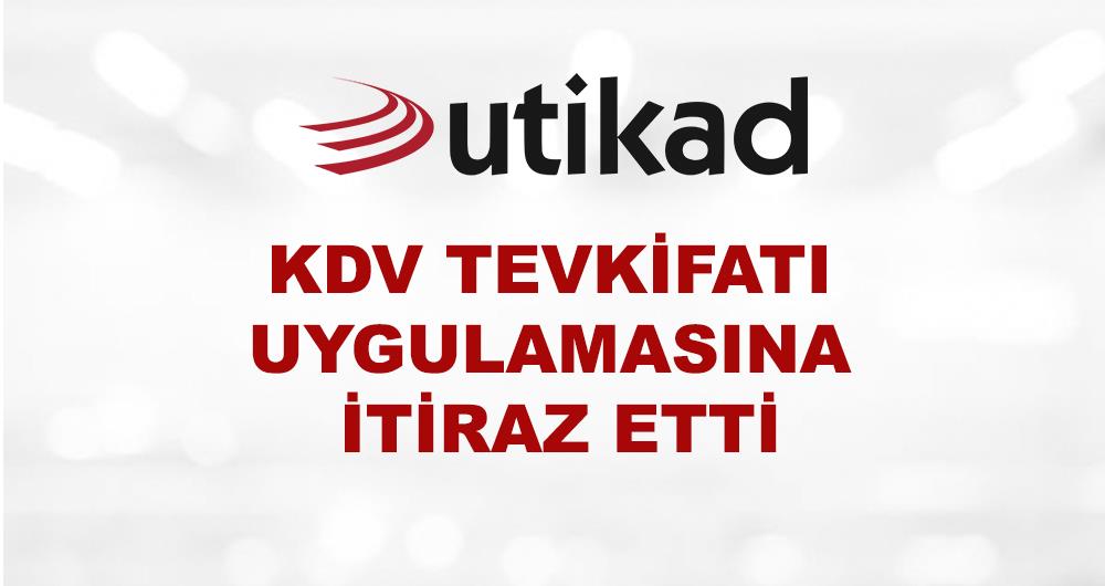 UTİKAD KDV TEVKİFATI UYGULAMASINA İTİRAZ ETTİ 