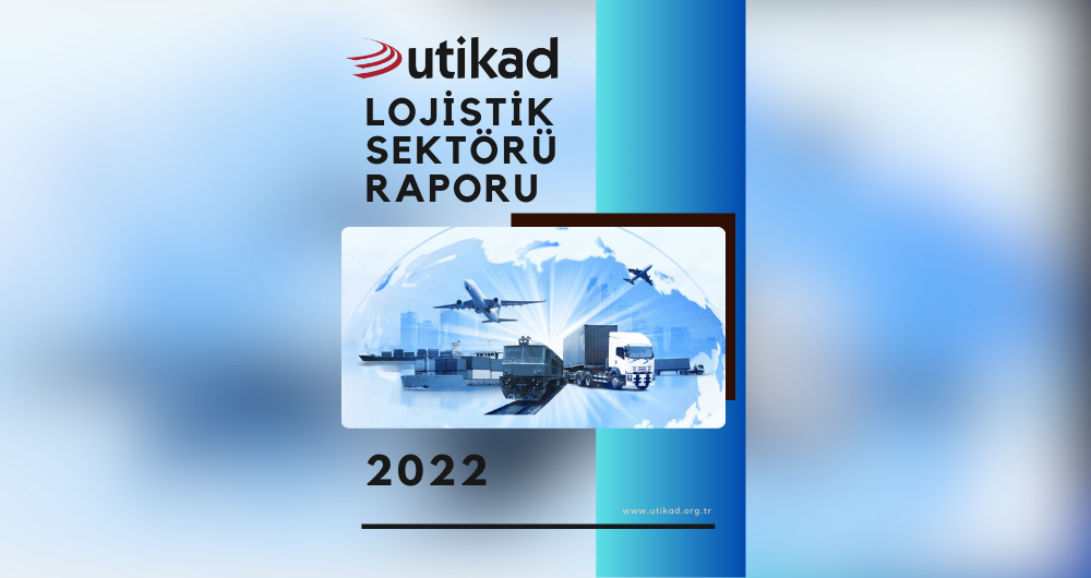 UTİKAD LOJİSTİK SEKTÖRÜ RAPORU 2022 YAYINLANDI