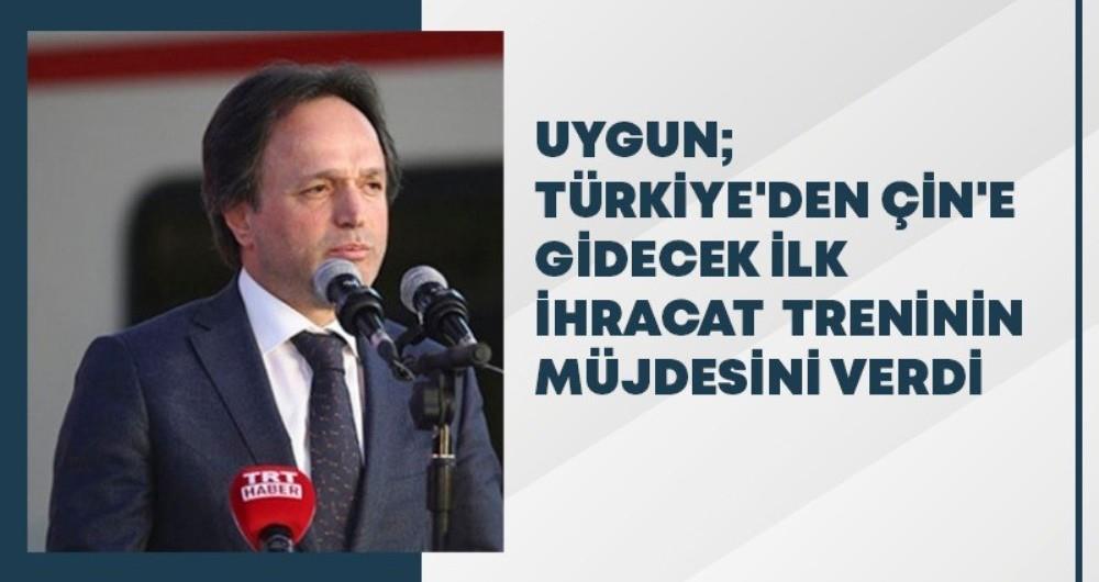 UYGUN, TÜRKİYE'DEN ÇİN'E GİDECEK İLK İHRACAT TRENİNİN MÜJDESİNİ VERDİ